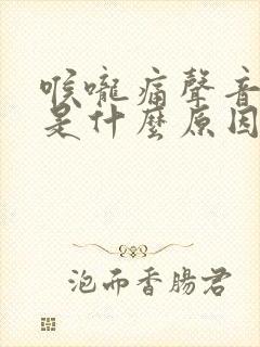 喉咙痛声音嘶哑是什么原因引起的