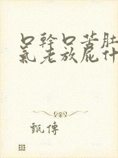 口干口苦肚子胀气老放屁什么病