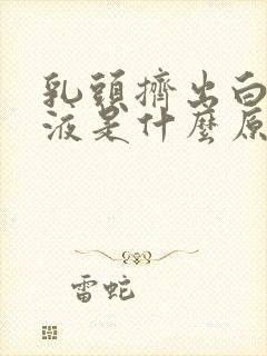 乳头挤出白色溢液是什么原因封面