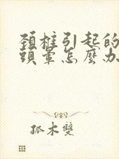 颈椎引起的头痛头晕怎么办