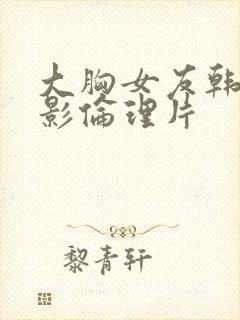 大胸女友韩国电影伦理片封面