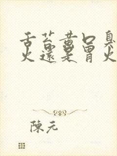 舌苔黄口臭是肝火还是胃火