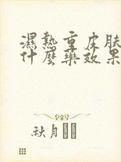 湿热重皮肤痒用什么药效果最好