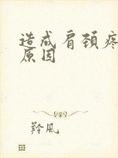 造成肩颈疼痛的原因