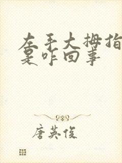 左手大拇指麻疼是咋回事