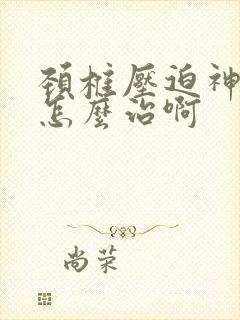 颈椎压迫神经痛怎么治啊