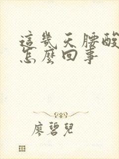 这几天腰酸背疼怎么回事