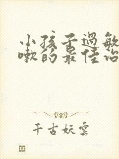 小孩子过敏性咳嗽的最佳治疗方法