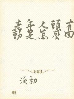 老年人头有点晃动是怎么回事