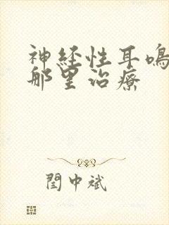 神经性耳鸣上海那里治疗