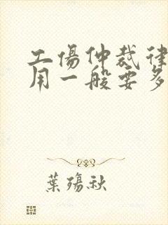 工伤仲裁律师费用一般要多少钱