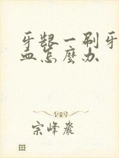 牙龈一刷牙就出血怎么办