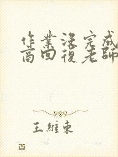 作业没完成高情商回复老师