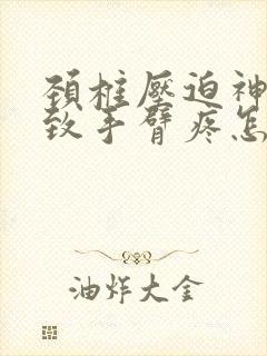 颈椎压迫神经导致手臂疼怎么治疗