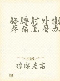 胳膊肘外侧关节疼痛怎么办