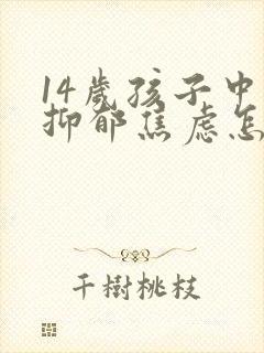 14岁孩子中度抑郁焦虑怎么办