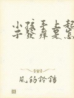 小孩手上起红疹子发痒是怎么回事