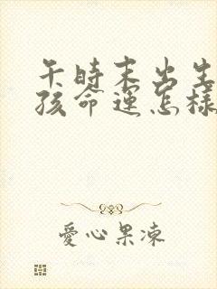 午时末出生的男孩命运怎样