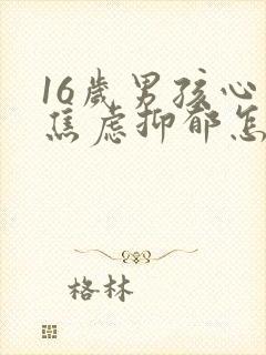 16岁男孩心理焦虑抑郁怎么办