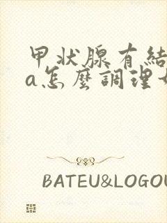 甲状腺有结节4a怎么调理如何消