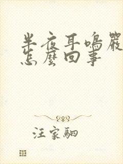 半夜耳鸣严重是怎么回事