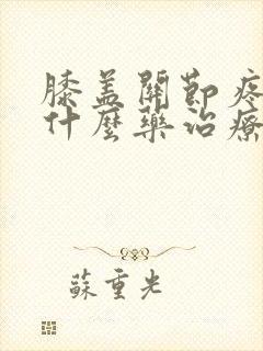 膝盖关节疼痛用什么药治疗比较好