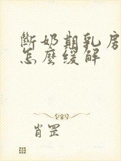 断奶期乳房胀痛怎么缓解