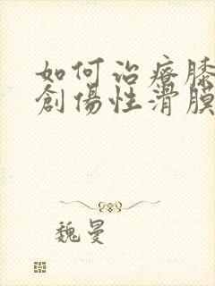 如何治疗膝关节创伤性滑膜炎