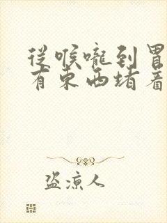 从喉咙到胃感觉有东西堵着不舒服