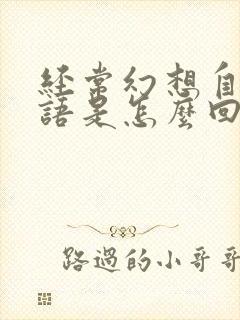 经常幻想自言自语是怎么回事