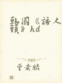 韩国《诱人的奶头》hd