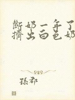 断奶一年了还能挤出白色奶水是怎么回事