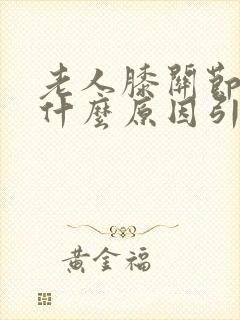 老人膝关节疼是什么原因引起的