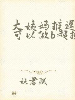 大姨妈推迟几天可以做b超检查是否怀孕