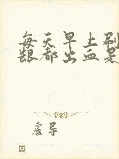 每天早上刷牙牙龈都出血是什么原因