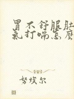 胃不舒服肚子胀气打嗝怎么办