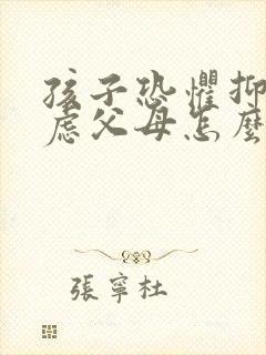 孩子恐惧抑郁焦虑父母怎么办