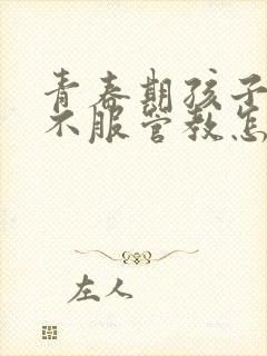 青春期孩子叛逆不服管教怎么办