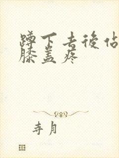 蹲下去后站起来膝盖疼