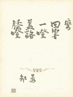 膝盖一回弯就咯噔咯噔响