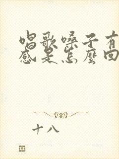 唱歌嗓子有异物感是怎么回事