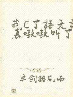我C了语文课代表嗷嗷叫了一节课