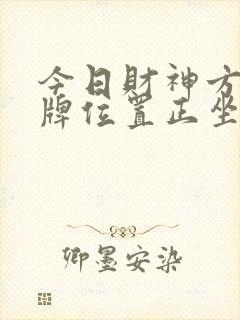 今日财神方位打牌位置正坐还是面向