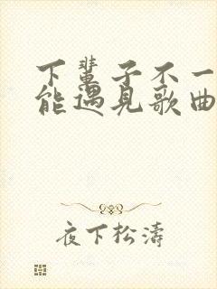 下辈子不一定还能遇见歌曲