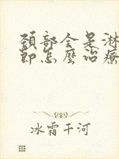 颈部全是淋巴结节怎么治疗