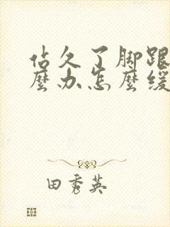 站久了脚跟疼怎么办怎么缓解