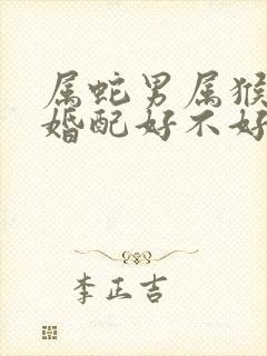 属蛇男属猴女的婚配好不好