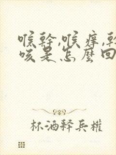 喉干,喉痒,干咳是怎么回事