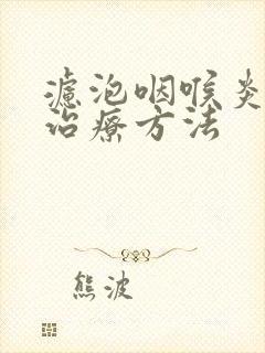 滤泡咽喉炎怎么治疗方法