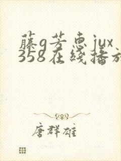 藤g芳惠jux358在线播放